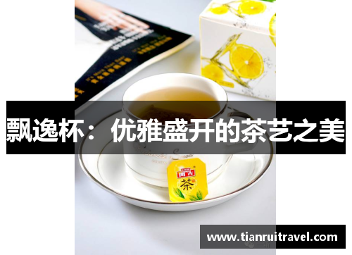飘逸杯：优雅盛开的茶艺之美